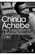 The Education of a British-Protected Child di Chinua Achebe edito da Penguin Books Ltd