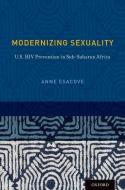 Modernizing Sexuality: U.S. HIV Prevention in Sub-Saharan Africa di Anne Esacove edito da OXFORD UNIV PR