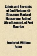 Saints And Servants Of God (volume 4); [giuseppe Maria Of Masserano, Father] Life Of Leonard, Of Port Maurice di Frederick William Faber edito da General Books Llc