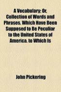 A Vocabulary; Or, Collection Of Words And Phrases di John Pickering edito da General Books Llc