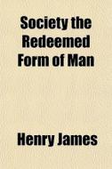 Society The Redeemed Form Of Man di Henry James edito da General Books Llc