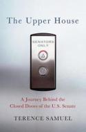 The Upper House: A Journey Behind the Closed Doors of the U.S. Senate di Terence Samuel edito da Palgrave MacMillan
