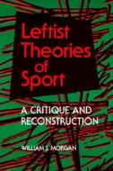 Leftist Theories of Sport di William J. Morgan edito da University of Illinois Press