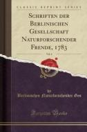 Schriften Der Berlinischen Gesellschaft Naturforschender Frende, 1783, Vol. 4 (Classic Reprint) di Berlinischen Naturforschender Ges edito da Forgotten Books