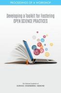 Developing a Toolkit for Fostering Open Science Practices: Proceedings of a Workshop di National Academies Of Sciences Engineeri, Policy And Global Affairs, Board on Research Data and Information edito da NATL ACADEMY PR