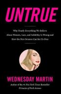 Untrue: Why Nearly Everything We Believe about Women, Lust, and Infidelity Is Wrong and How the New Science Can Set Us F di Wednesday Martin edito da LITTLE BROWN & CO
