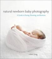Natural Newborn Baby Photography di Robin Long edito da Pearson Education (US)