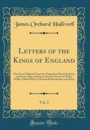 Letters of the Kings of England, Vol. 2: Now First Collected from the Originals in Royal Archives, and from Other Authentic Sources, Private as Well a di James Orchard Halliwell edito da Forgotten Books