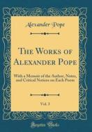 The Works of Alexander Pope, Vol. 3: With a Memoir of the Author, Notes, and Critical Notices on Each Poem (Classic Reprint) di Alexander Pope edito da Forgotten Books