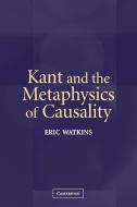 Kant and the Metaphysics of Causality di Eric Watkins edito da Cambridge University Press