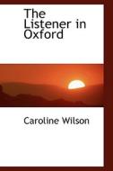 The Listener In Oxford di Caroline Wilson edito da Bibliolife