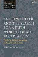 Andrew Fuller And The Search For A Faith Worthy Of All Acceptation di David Mark Rathel edito da Bloomsbury Publishing PLC