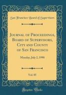 Journal of Proceedings, Board of Supervisors, City and County of San Francisco, Vol. 85: Monday, July 2, 1990 (Classic Reprint) di San Francisco Board of Supervisors edito da Forgotten Books