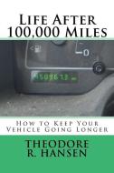 Life After 100,000 Miles: How to Keep Your Vehicle Going Longer di MR Theodore Rolin Hansen edito da HANSER PUBN