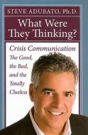 What Were They Thinking?: Crisis Communication: The Good, the Bad, and the Totally Clueless di Steve Adubato edito da RUTGERS UNIV PR