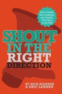 Shout in the Right Direction: Target Your Audience and Amplify Your Voice on the Web di Nick Rosener, Eric Lehnen edito da Tech Nick Creative