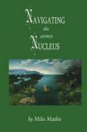 Navigating the Atomic Nucleus di Miles W. Mathis edito da Miles Mathis Revo