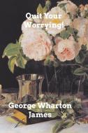 Quit Your Worrying! di James George Wharton James edito da Blurb