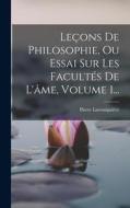 Leçons De Philosophie, Ou Essai Sur Les Facultés De L'âme, Volume 1... di Pierre Laromiguière edito da LEGARE STREET PR