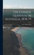 The Chinese Question in Australia, 1878-79 di Lowe Kong Meng edito da LEGARE STREET PR