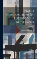 Piano Compositions By Ludwig Van Beethoven; Volume 1 di Ludwig van Beethoven edito da LEGARE STREET PR