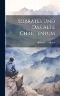 Sokrates und das Alte Christentum di Johannes Geffcken edito da LEGARE STREET PR