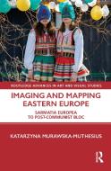 Imaging And Mapping Eastern Europe di Katarzyna Murawska-Muthesius edito da Taylor & Francis Ltd