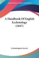 A Handbook of English Ecclesiology (1847) di Society Ecclesiological Society, Ecclesiological Society edito da Kessinger Publishing