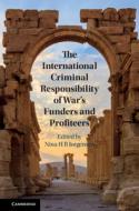The International Criminal Responsibility Of War's Funders And Profiteers edito da Cambridge University Press