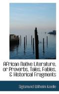 African Native Literature, Or Proverbs, Tales, Fables, & Historical Fragments di Sigismund Wilhelm Koelle edito da Bibliolife