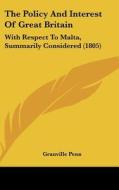 The Policy and Interest of Great Britain: With Respect to Malta, Summarily Considered (1805) di Granville Penn edito da Kessinger Publishing