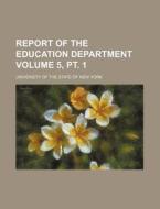 Report of the Education Department Volume 5, PT. 1 di University Of the State of New York edito da Rarebooksclub.com