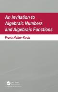 An Invitation To Algebraic Numbers And Algebraic Functions di Franz Halter-Koch edito da Taylor & Francis Ltd