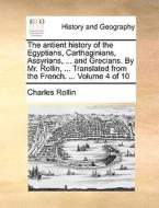 The Antient History Of The Egyptians, Carthaginians, Assyrians, ... And Grecians. By Mr. Rollin, ... Translated From The French. ... Volume 4 Of 10 di Charles Rollin edito da Gale Ecco, Print Editions