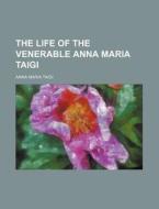 The Life Of The Venerable Anna Maria Taigi di Anna Maria Taigi edito da General Books Llc