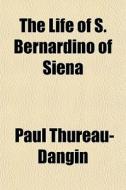 The Life Of S. Bernardino Of Siena di Paul Thureau-dangin edito da General Books