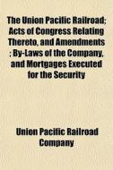 The Union Pacific Railroad; Acts Of Cong di Union Pacific Railroad Company edito da General Books