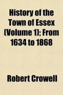 History Of The Town Of Essex Volume 1 ; di Robert Crowell edito da General Books
