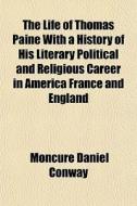 The Life Of Thomas Paine With A History di Moncure Daniel Conway edito da General Books