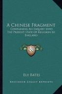 A Chinese Fragment: Containing an Inquiry Into the Present State of Religion in England di Ely Bates edito da Kessinger Publishing