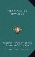 Her Majesty's Tower V2 di William Hepworth Dixon edito da Kessinger Publishing