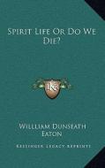 Spirit Life or Do We Die? di Willliam Dunseath Eaton edito da Kessinger Publishing