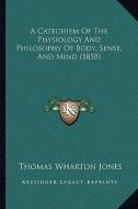 A Catechism of the Physiology and Philosophy of Body, Sense, and Mind (1858) di Thomas Wharton Jones edito da Kessinger Publishing