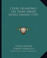 I Fiori Geometrici del Padre Abbate Guido Grandi (1729) di Guido Grandi edito da Kessinger Publishing