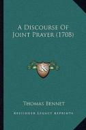 A Discourse of Joint Prayer (1708) di Thomas Bennet edito da Kessinger Publishing