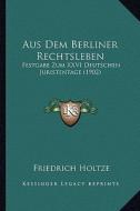 Aus Dem Berliner Rechtsleben: Festgabe Zum XXVI Deutschen Juristentage (1902) di Friedrich Holtze edito da Kessinger Publishing