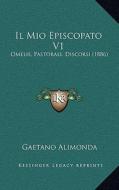 Il Mio Episcopato V1: Omelie, Pastorali, Discorsi (1886) di Gaetano Alimonda edito da Kessinger Publishing