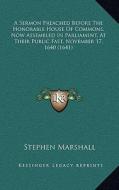 A Sermon Preached Before the Honorable House of Commons, Now Assembled in Parliament, at Their Public Fast, November 17, 1640 (1641) di Stephen Marshall edito da Kessinger Publishing