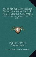 Synopses of Certificates of Notification Filed by Public Service Companies: July 1, 1921 to September 30, 1921 (1922) di Public Service Commission edito da Kessinger Publishing