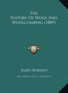 The History of Wool and Woolcombing (1889) the History of Wool and Woolcombing (1889) di James Burnley edito da Kessinger Publishing
